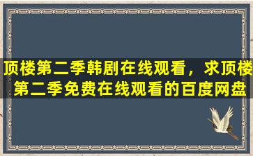 顶楼第二季韩剧在线观看，求顶楼 第二季*的百度网盘资源